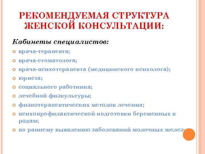 РЕКОМЕНДУЕМАЯ СТРУКТУРА ЖЕНСКОЙ КОНСУЛЬТАЦИИ: Кабинеты специалистов: врача-терапевта; врача-стоматолога; врача-психотерапевта (медицинского психолога); юриста; социального работника;