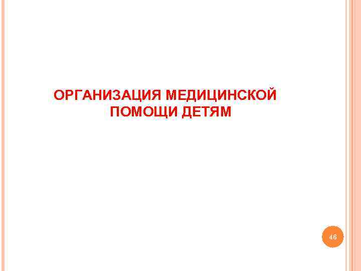 ОРГАНИЗАЦИЯ МЕДИЦИНСКОЙ ПОМОЩИ ДЕТЯМ 46 