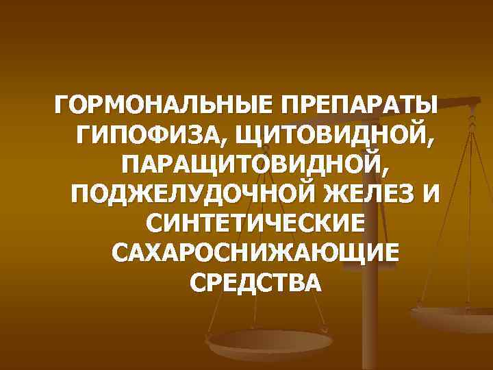 ГОРМОНАЛЬНЫЕ ПРЕПАРАТЫ ГИПОФИЗА, ЩИТОВИДНОЙ, ПАРАЩИТОВИДНОЙ, ПОДЖЕЛУДОЧНОЙ ЖЕЛЕЗ И СИНТЕТИЧЕСКИЕ САХАРОСНИЖАЮЩИЕ СРЕДСТВА 