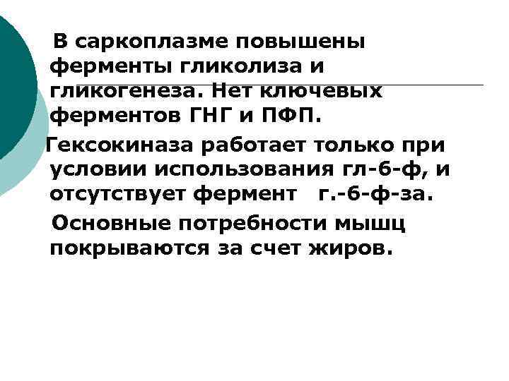 В саркоплазме повышены ферменты гликолиза и гликогенеза. Нет ключевых ферментов ГНГ и ПФП. Гексокиназа