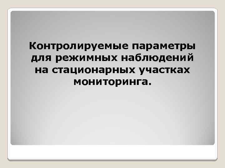 Контролируемые параметры для режимных наблюдений на стационарных участках мониторинга. 