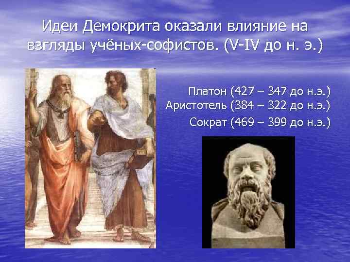 Идеи Демокрита оказали влияние на взгляды учёных-софистов. (V-IV до н. э. ) Платон (427