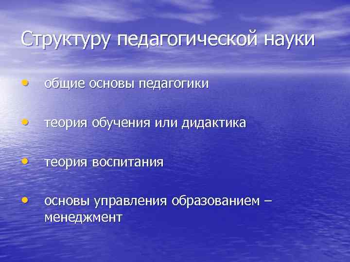 Структуру педагогической науки • общие основы педагогики • теория обучения или дидактика • теория