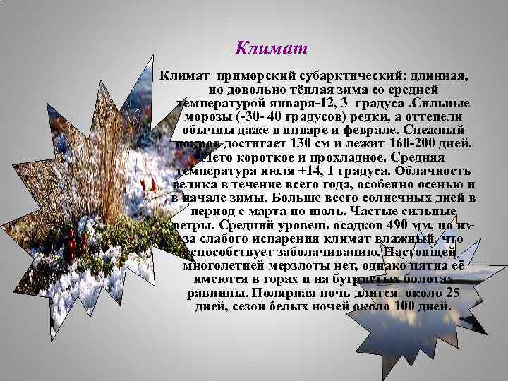 Климат приморский субарктический: длинная, но довольно тёплая зима со средней температурой января-12, 3 градуса.