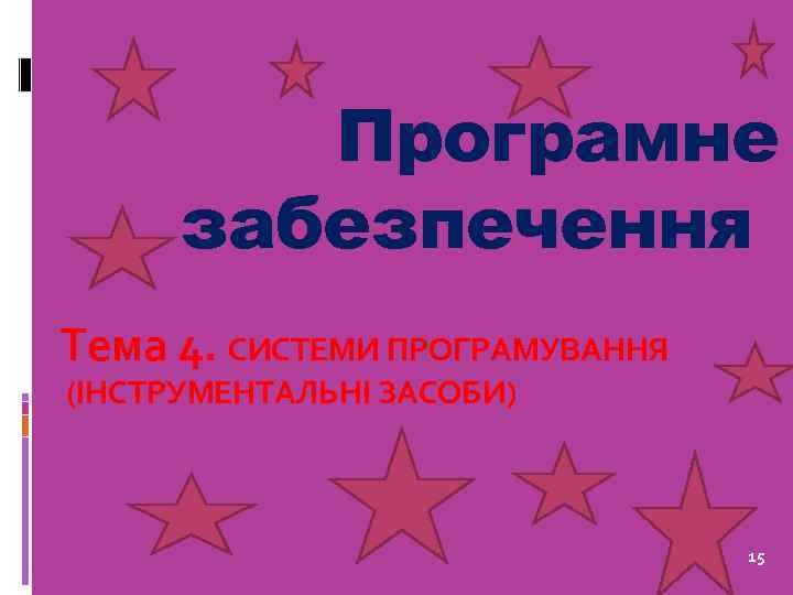 Програмне забезпечення Тема 4. СИСТЕМИ ПРОГРАМУВАННЯ (ІНСТРУМЕНТАЛЬНІ ЗАСОБИ) 15 