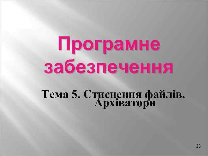 Програмне забезпечення Тема 5. Стиснення файлів. Архіватори 23 