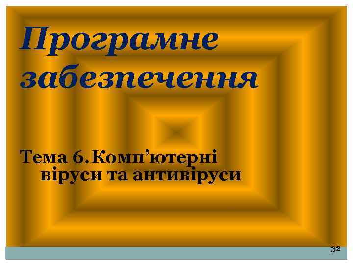 Програмне забезпечення Тема 6. Комп’ютерні віруси та антивіруси 32 