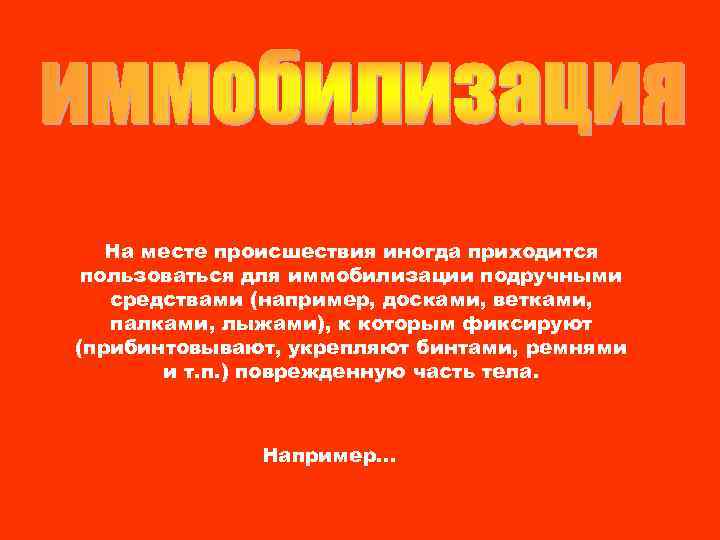На месте происшествия иногда приходится пользоваться для иммобилизации подручными средствами (например, досками, ветками, палками,