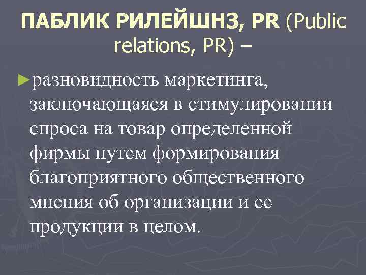 ПАБЛИК РИЛЕЙШНЗ, РR (Public relations, PR) – ►разновидность маркетинга, заключающаяся в стимулировании спроса на
