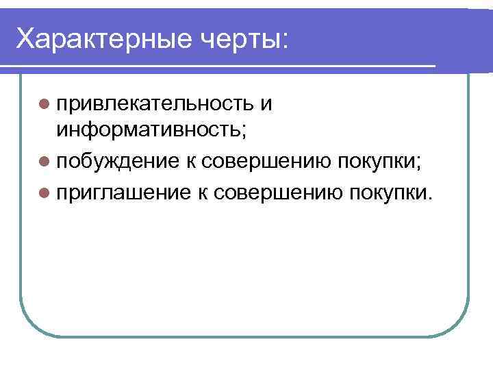 Характерные черты: l привлекательность и информативность; l побуждение к совершению покупки; l приглашение к