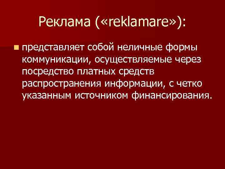 Реклама ( «reklamare» ): n представляет собой неличные формы коммуникации, осуществляемые через посредство платных