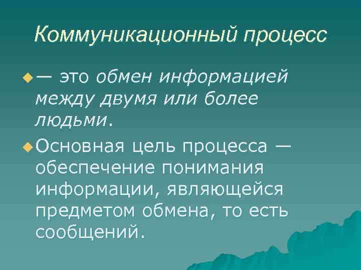 Коммуникационный процесс u— это обмен информацией между двумя или более людьми. u Основная цель