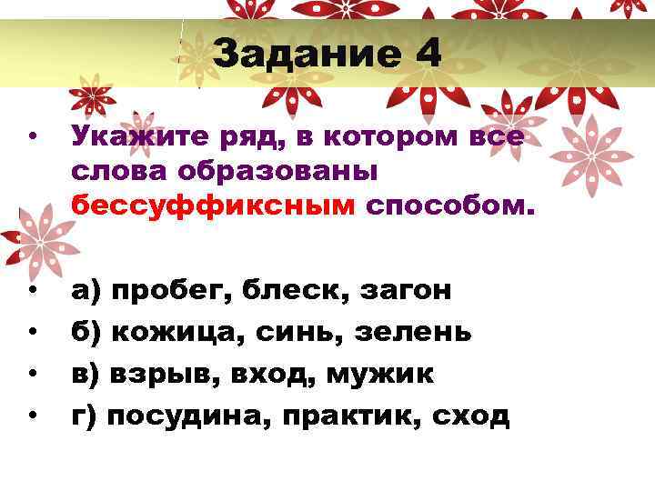 Задание 4 • Укажите ряд, в котором все слова образованы бессуффиксным способом. • •