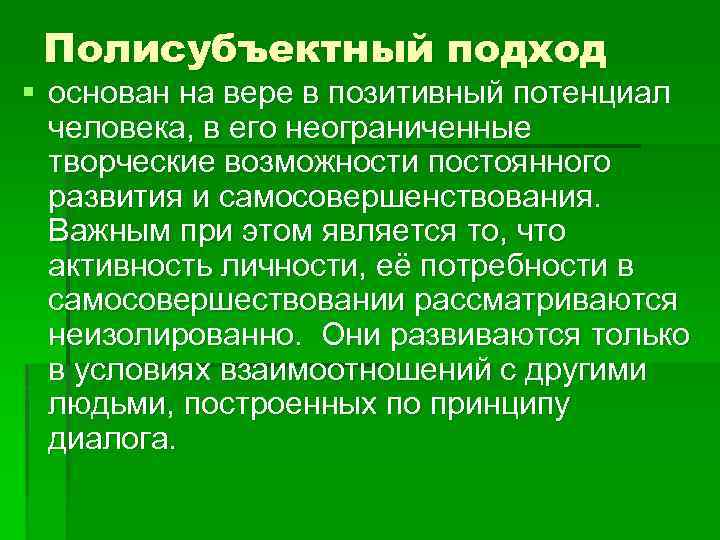 Полисубъектный подход § основан на вере в позитивный потенциал человека, в его неограниченные творческие