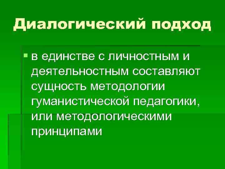 Диалогический подход § в единстве с личностным и деятельностным составляют сущность методологии гуманистической педагогики,