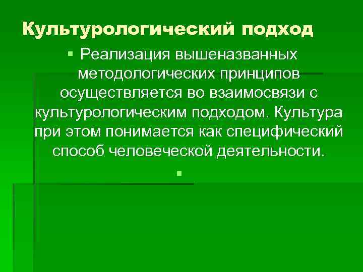 Культурологический подход § Реализация вышеназванных методологических принципов осуществляется во взаимосвязи с культурологическим подходом. Культура