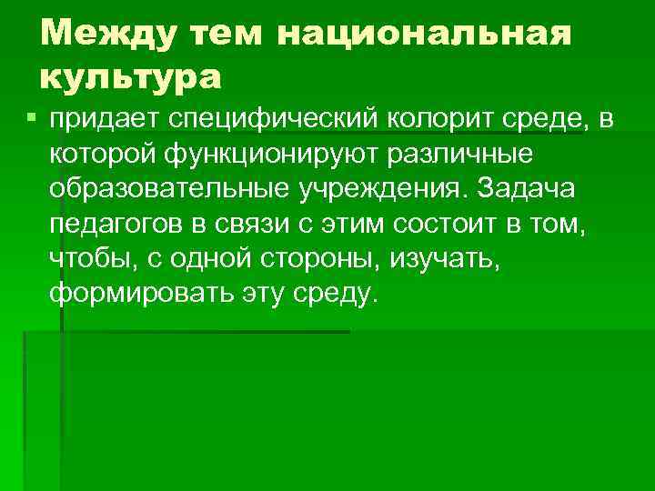 Между тем национальная культура § придает специфический колорит среде, в которой функционируют различные образовательные