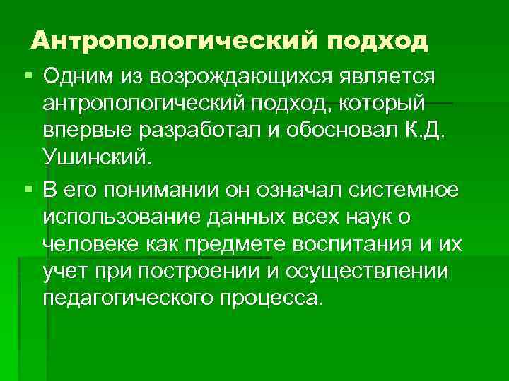 Антропологический подход § Одним из возрождающихся является антропологический подход, который впервые разработал и обосновал