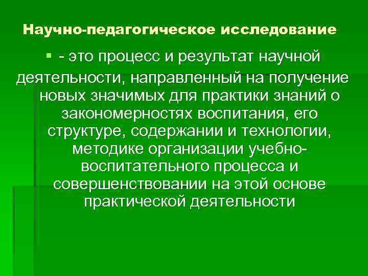 Научно-педагогическое исследование § - это процесс и результат научной деятельности, направленный на получение новых