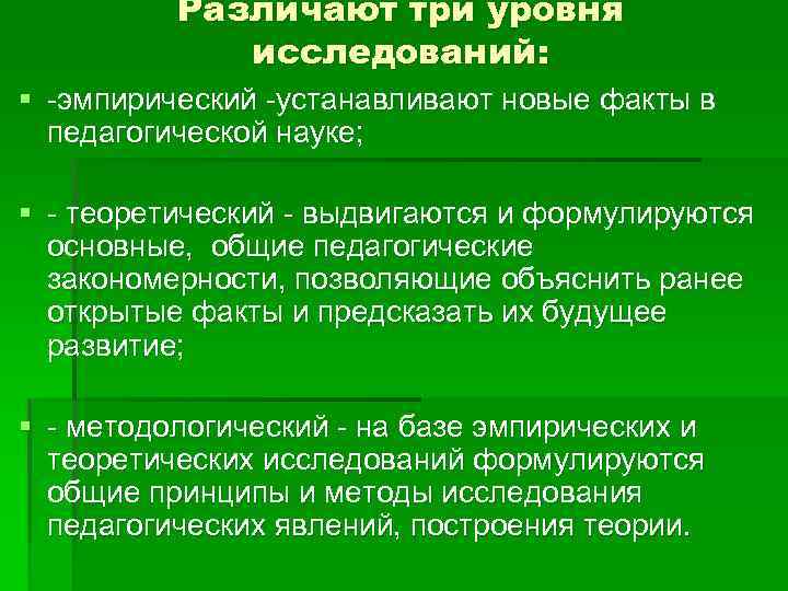 Различают три уровня исследований: § -эмпирический -устанавливают новые факты в педагогической науке; § -