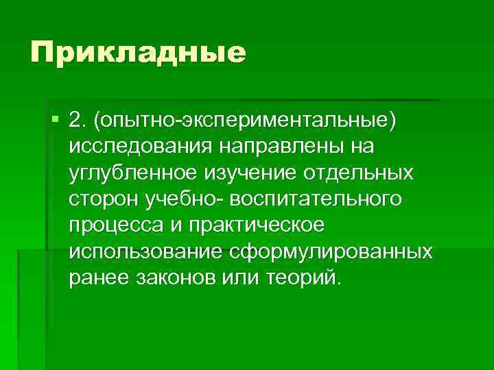 Прикладные § 2. (опытно-экспериментальные) исследования направлены на углубленное изучение отдельных сторон учебно- воспитательного процесса