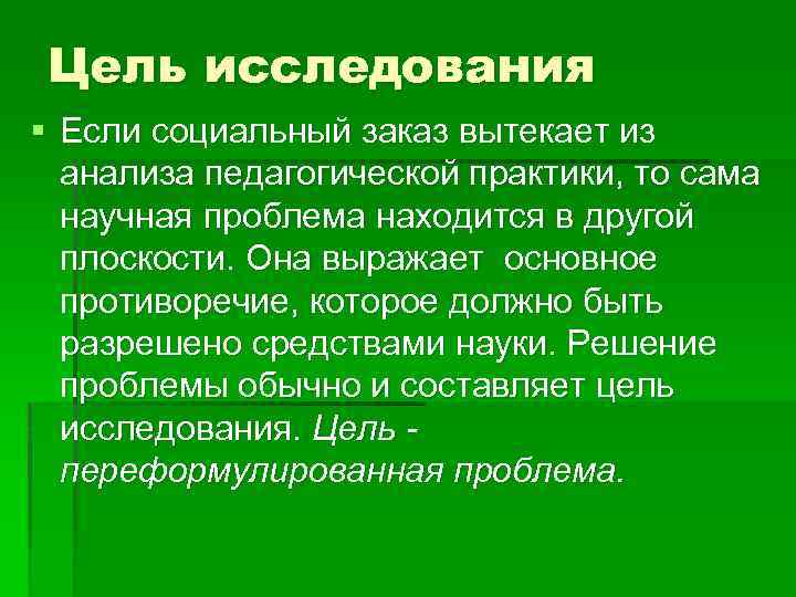 Цель исследования § Если социальный заказ вытекает из анализа педагогической практики, то сама научная