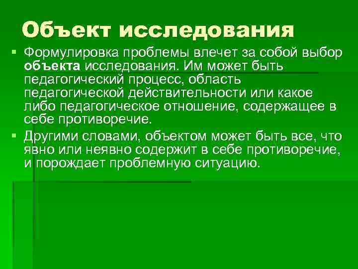 Объект исследования § Формулировка проблемы влечет за собой выбор объекта исследования. Им может быть