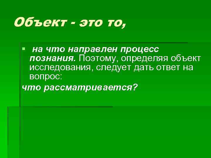 Объект - это то, § на что направлен процесс познания. Поэтому, определяя объект исследования,