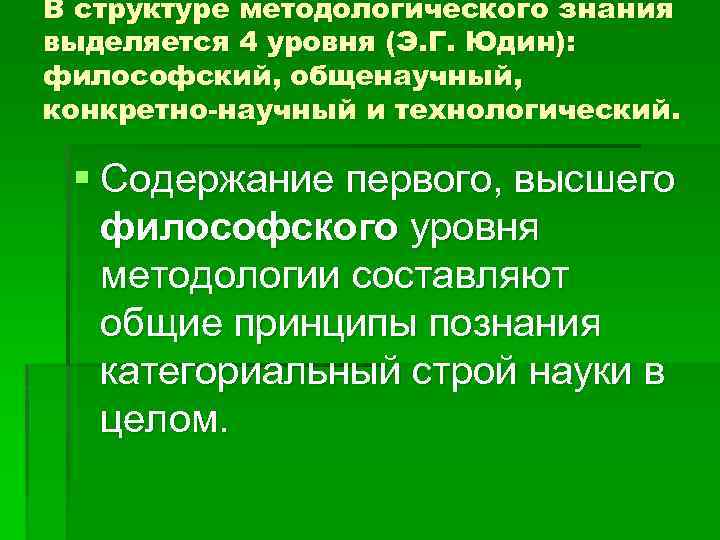 В структуре методологического знания выделяется 4 уровня (Э. Г. Юдин): философский, общенаучный, конкретно-научный и