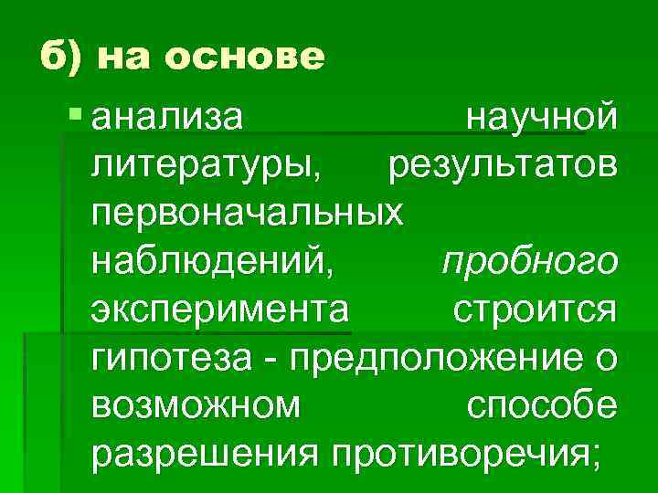 б) на основе § анализа научной литературы, результатов первоначальных наблюдений, пробного эксперимента строится гипотеза