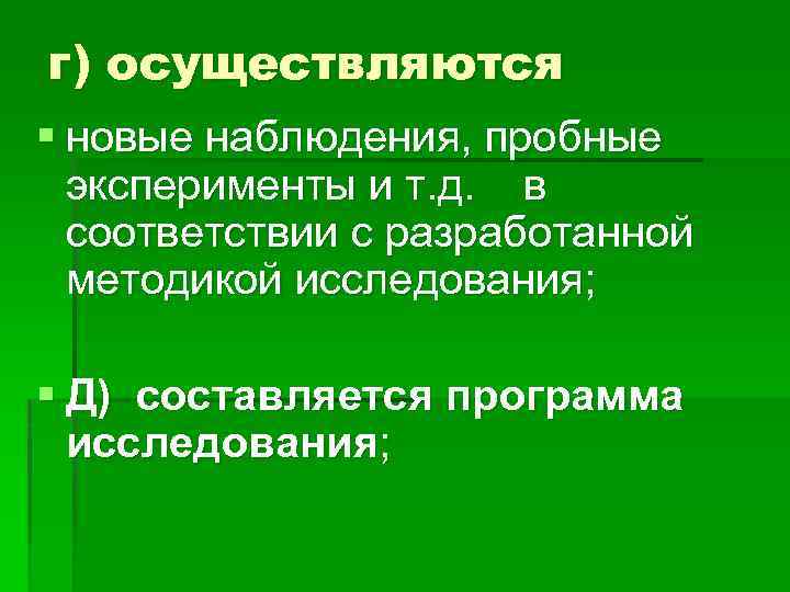 г) осуществляются § новые наблюдения, пробные эксперименты и т. д. в соответствии с разработанной