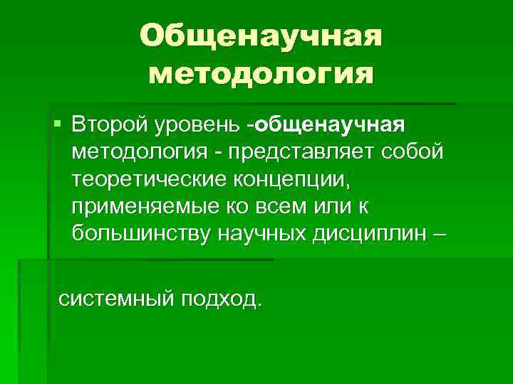 Общенаучная методология § Второй уровень -общенаучная методология - представляет собой теоретические концепции, применяемые ко