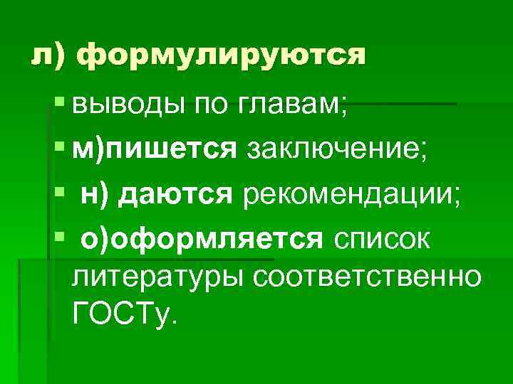 л) формулируются § выводы по главам; § м)пишется заключение; § н) даются рекомендации; §