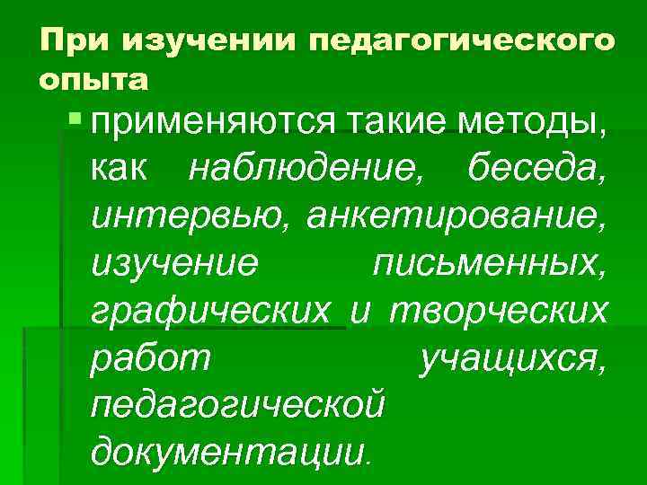 При изучении педагогического опыта § применяются такие методы, как наблюдение, беседа, интервью, анкетирование, изучение