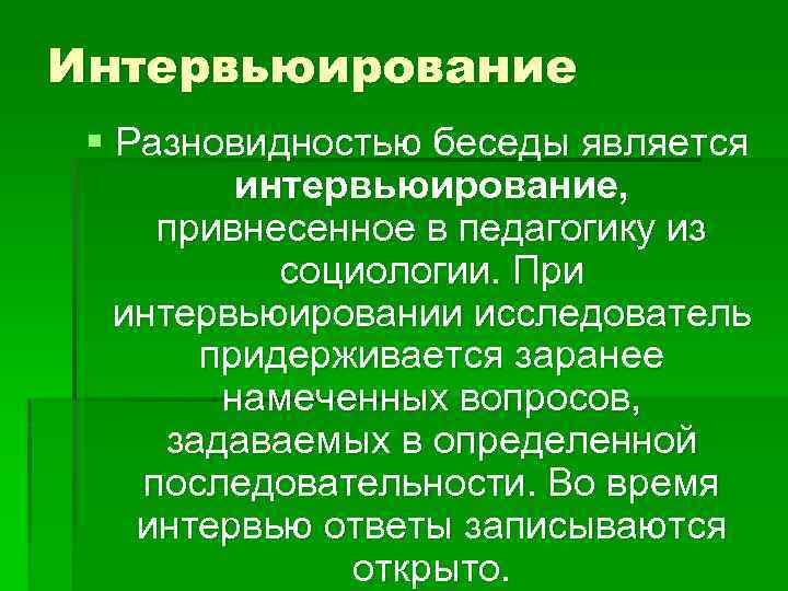 Интервьюирование § Разновидностью беседы является интервьюирование, привнесенное в педагогику из социологии. При интервьюировании исследователь