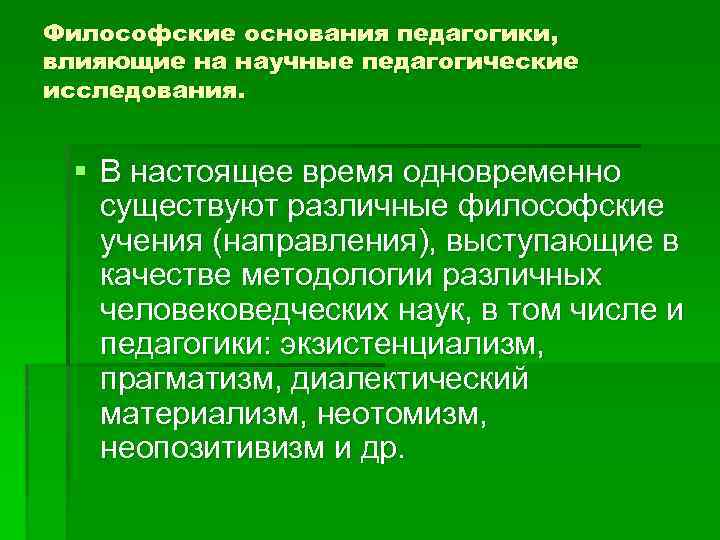 Философские основания педагогики, влияющие на научные педагогические исследования. § В настоящее время одновременно существуют