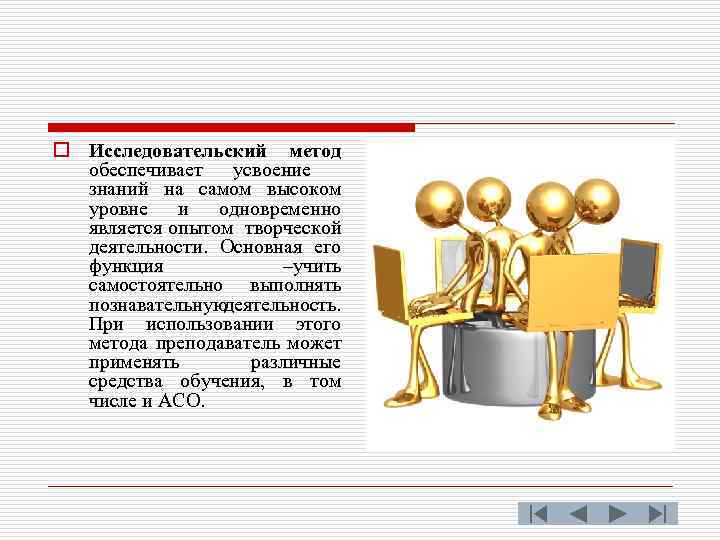 o Исследовательский метод обеспечивает усвоение знаний на самом высоком уровне и одновременно является опытом