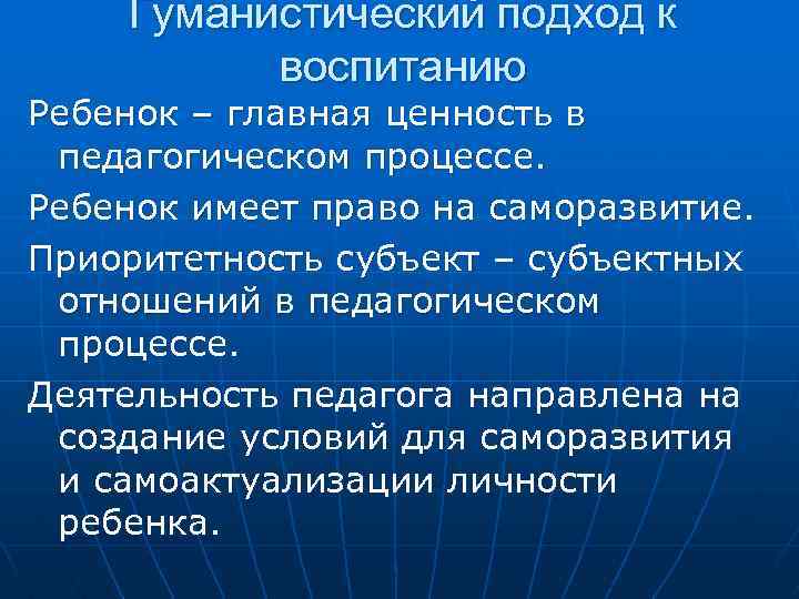 Гуманистический подход к воспитанию Ребенок – главная ценность в педагогическом процессе. Ребенок имеет право