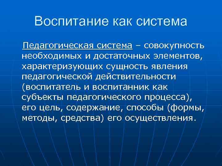 Воспитание как система Педагогическая система – совокупность необходимых и достаточных элементов, характеризующих сущность явления