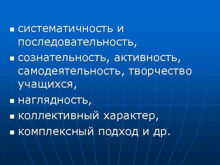 систематичность и последовательность, n сознательность, активность, самодеятельность, творчество учащихся, n наглядность, n коллективный характер,