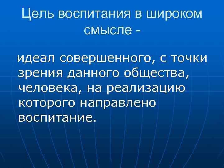 Цель воспитания в широком смысле идеал совершенного, с точки зрения данного общества, человека, на