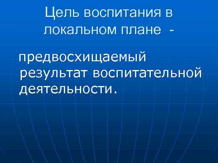 Цель воспитания в локальном плане предвосхищаемый результат воспитательной деятельности. 