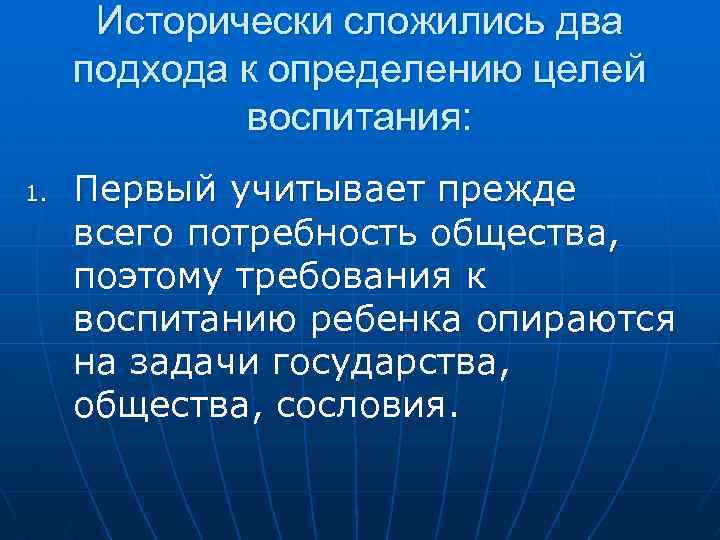 Исторически сложились два подхода к определению целей воспитания: 1. Первый учитывает прежде всего потребность