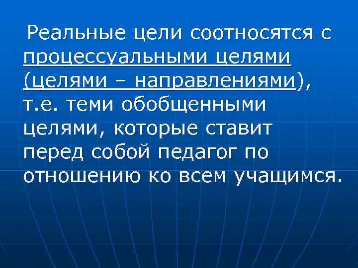 Реальные цели соотносятся с процессуальными целями (целями – направлениями), т. е. теми обобщенными целями,