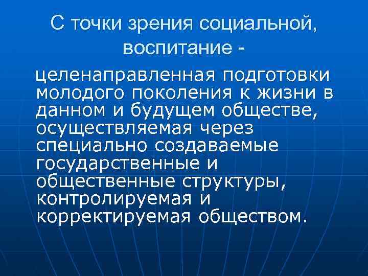 С точки зрения социальной, воспитание целенаправленная подготовки молодого поколения к жизни в данном и