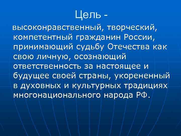 Цель высоконравственный, творческий, компетентный гражданин России, принимающий судьбу Отечества как свою личную, осознающий ответственность