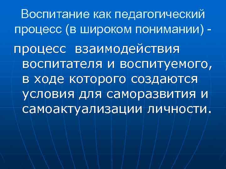 Воспитание как педагогический процесс (в широком понимании) процесс взаимодействия воспитателя и воспитуемого, в ходе