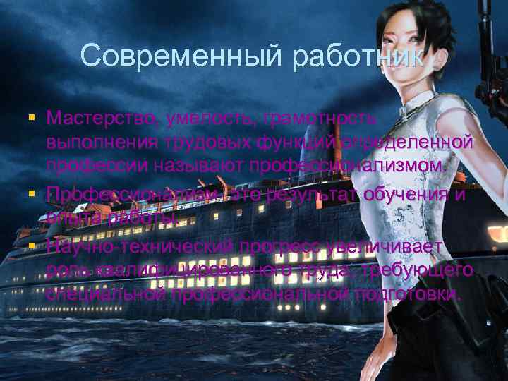 Современный работник § Мастерство, умелость, грамотность выполнения трудовых функций определенной профессии называют профессионализмом. §