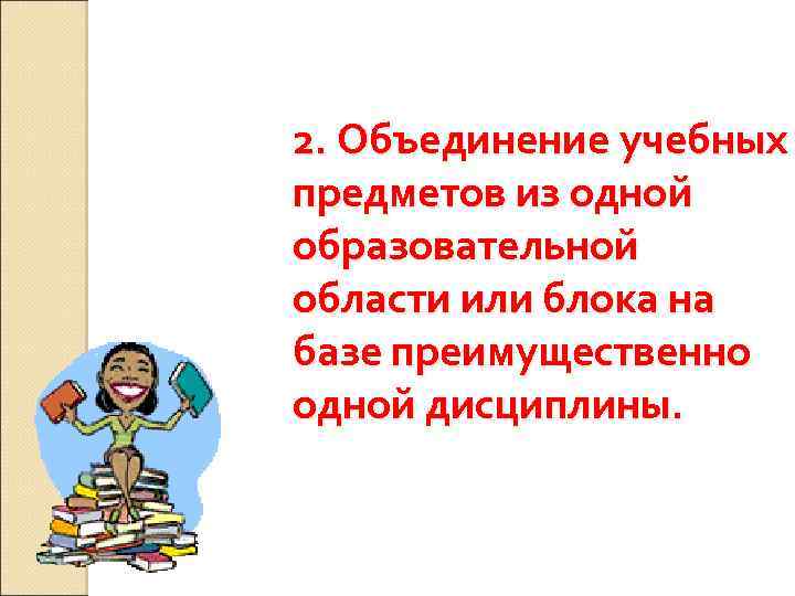 2. Объединение учебных предметов из одной образовательной области или блока на базе преимущественно одной