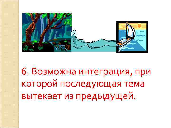 6. Возможна интеграция, при которой последующая тема вытекает из предыдущей. 